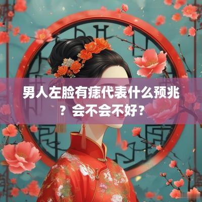 男人左脸有痣代表什么预兆？会不会不好？