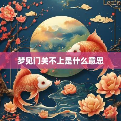 梦见门关不上是什么意思