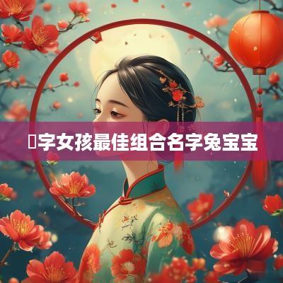玥字女孩最佳组合名字兔宝宝