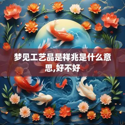 梦见工艺品是祥兆是什么意思,好不好