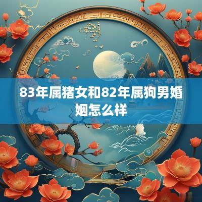 83年属猪女和82年属狗男婚姻怎么样