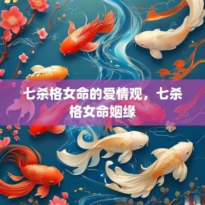 七杀格女命的爱情观，七杀格女命姻缘