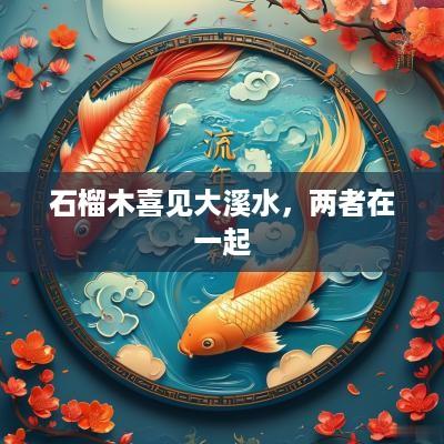 石榴木喜见大溪水，两者在一起