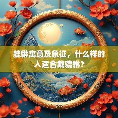 貔貅寓意及象征，什么样的人适合戴貔貅？