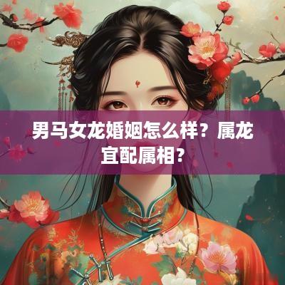 男马女龙婚姻怎么样？属龙宜配属相？
