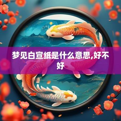 梦见白宣纸是什么意思,好不好