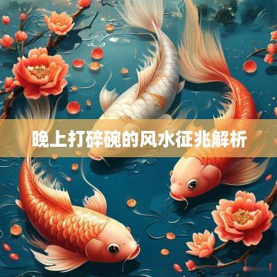 晚上打碎碗的风水征兆解析