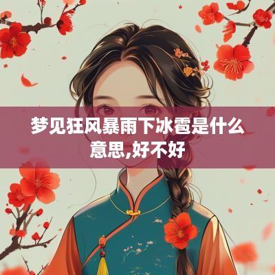 梦见狂风暴雨下冰雹是什么意思,好不好