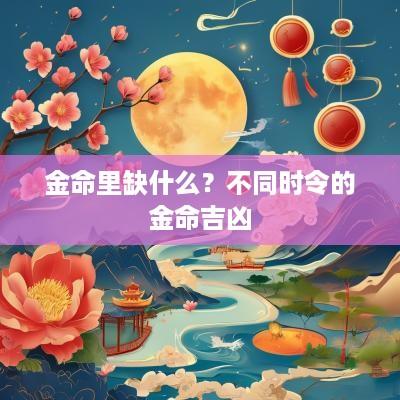 金命里缺什么？不同时令的金命吉凶