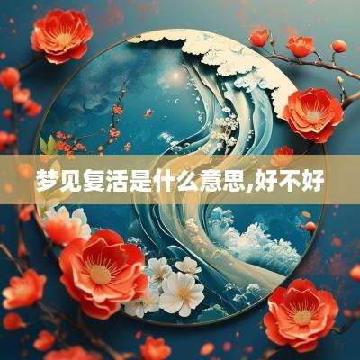 梦见复活是什么意思,好不好