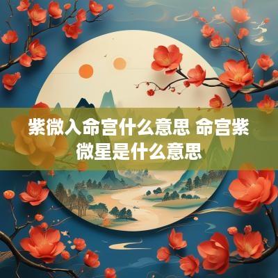 紫微入命宫什么意思 命宫紫微星是什么意思