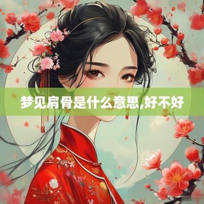 梦见肩骨是什么意思,好不好