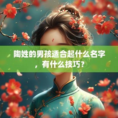 陶姓的男孩适合起什么名字，有什么技巧？
