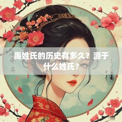 禹姓氏的历史有多久？源于什么姓氏？