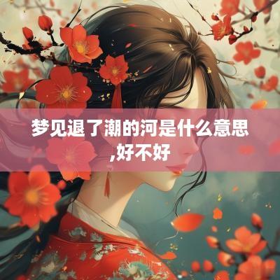 梦见退了潮的河是什么意思,好不好