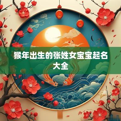 猴年出生的张姓女宝宝起名大全