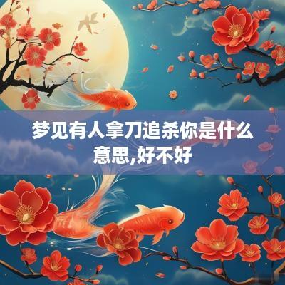 梦见有人拿刀追杀你是什么意思,好不好