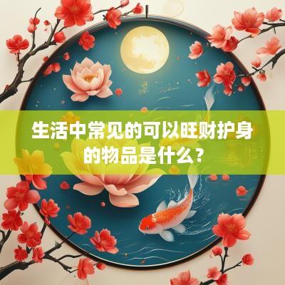 生活中常见的可以旺财护身的物品是什么？