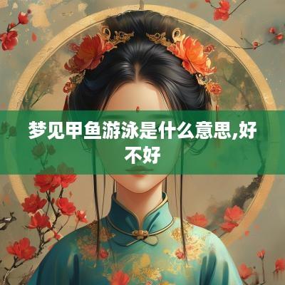 梦见甲鱼游泳是什么意思,好不好