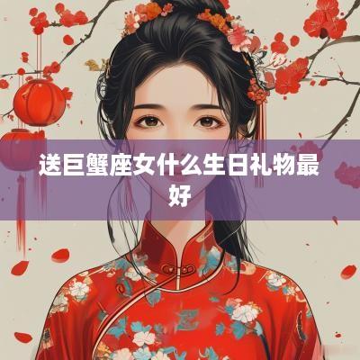送巨蟹座女什么生日礼物最好