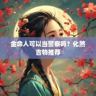 金命人可以当警察吗？化煞吉物推荐