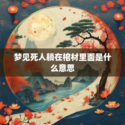 梦见死人躺在棺材里面是什么意思