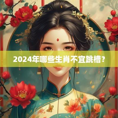 2025年哪些生肖不宜跳槽？