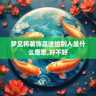 梦见将装饰品送给别人是什么意思,好不好