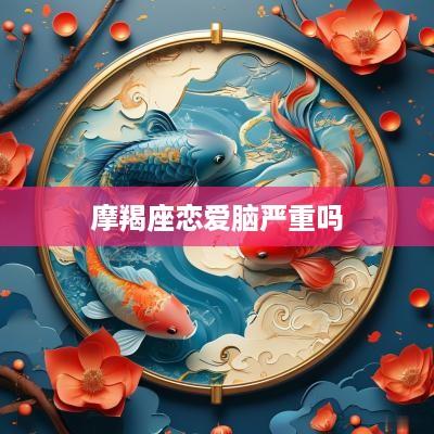 摩羯座恋爱脑严重吗