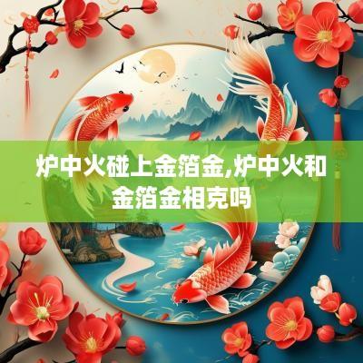 炉中火碰上金箔金,炉中火和金箔金相克吗