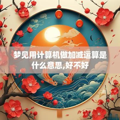 梦见用计算机做加减运算是什么意思,好不好