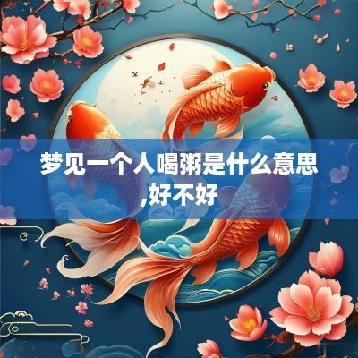 梦见一个人喝粥是什么意思,好不好