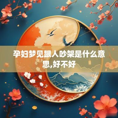 孕妇梦见跟人吵架是什么意思,好不好