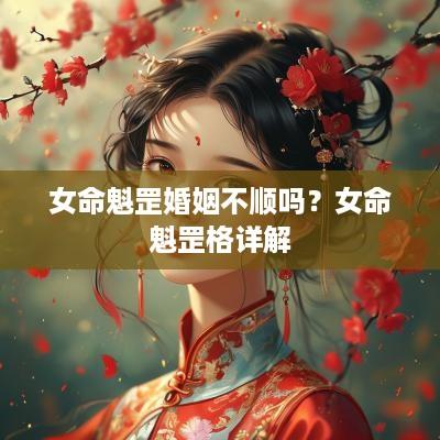 女命魁罡婚姻不顺吗？女命魁罡格详解