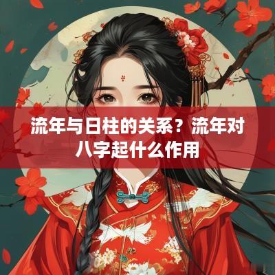 流年与日柱的关系？流年对八字起什么作用