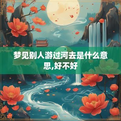 梦见别人游过河去是什么意思,好不好