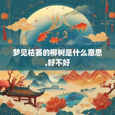 梦见枯萎的柳树是什么意思,好不好