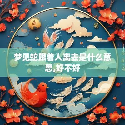 梦见蛇跟着人离去是什么意思,好不好