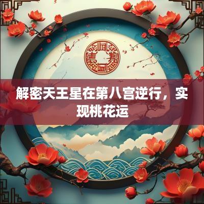 解密天王星在第八宫逆行，实现桃花运