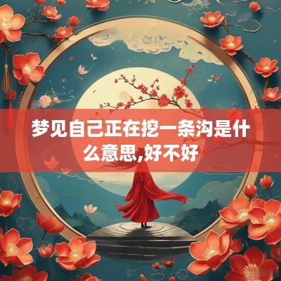 梦见自己正在挖一条沟是什么意思,好不好