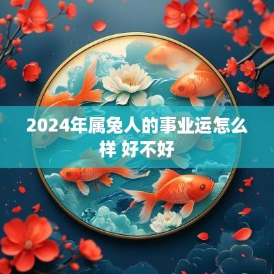 2025年属兔人的事业运怎么样 好不好