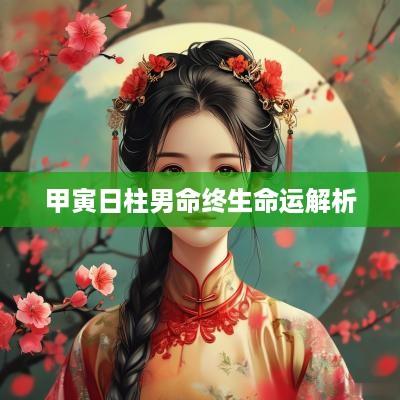 甲寅日柱男命终生命运解析
