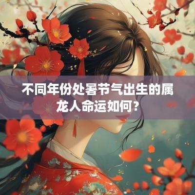 不同年份处暑节气出生的属龙人命运如何？