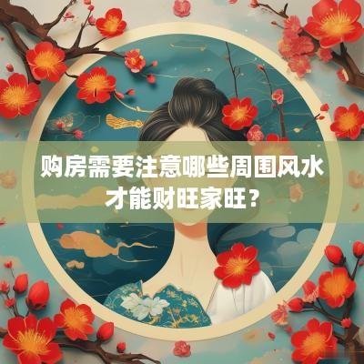 购房需要注意哪些周围风水才能财旺家旺？