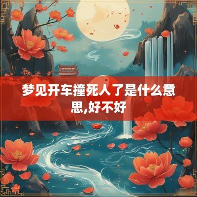 梦见开车撞死人了是什么意思,好不好