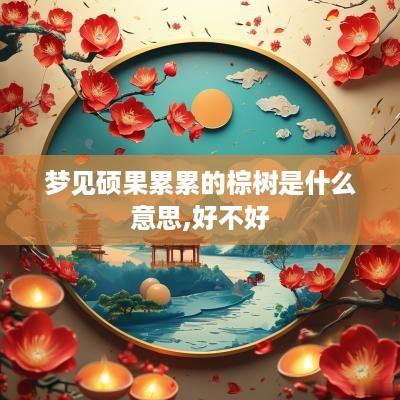 梦见硕果累累的棕树是什么意思,好不好