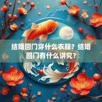 结婚回门穿什么衣服？结婚回门有什么讲究？