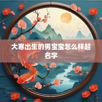 大寒出生的男宝宝怎么样起名字