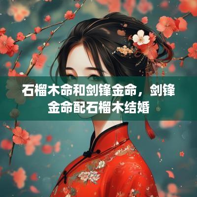 石榴木命和剑锋金命，剑锋金命配石榴木结婚