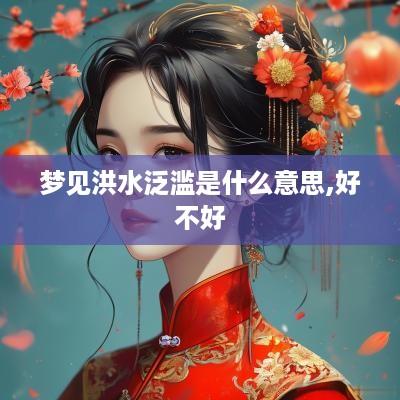 梦见洪水泛滥是什么意思,好不好